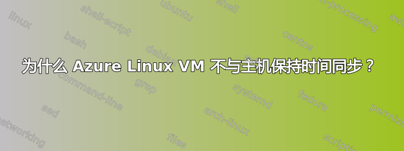 为什么 Azure Linux VM 不与主机保持时间同步？