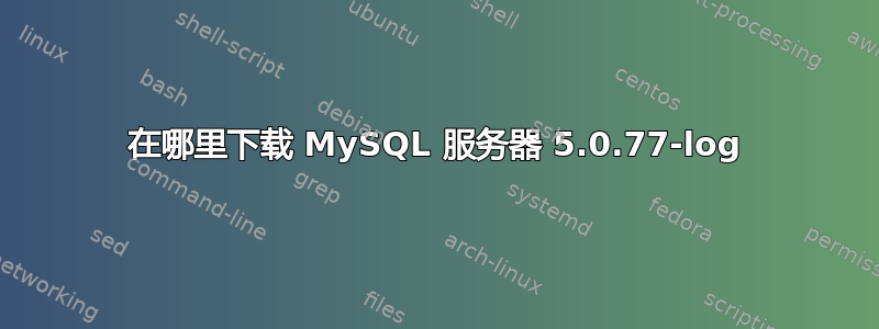 在哪里下载 MySQL 服务器 5.0.77-log