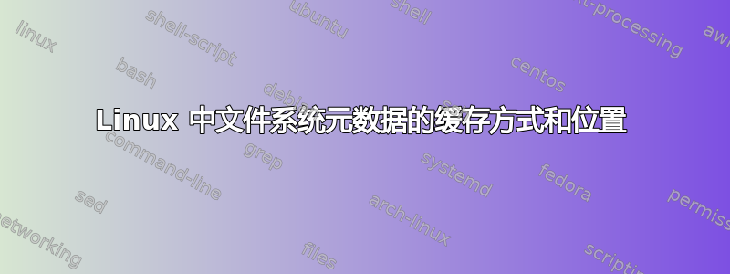 Linux 中文件系统元数据的缓存方式和位置