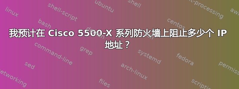 我预计在 Cisco 5500-X 系列防火墙上阻止多少个 IP 地址？