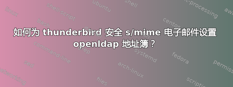 如何为 thunderbird 安全 s/mime 电子邮件设置 openldap 地址簿？