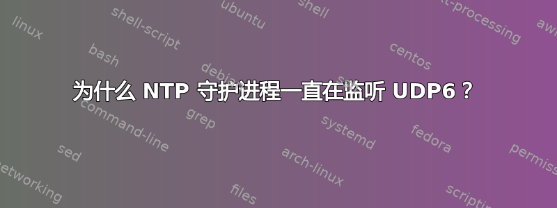 为什么 NTP 守护进程一直在监听 UDP6？