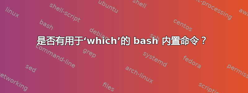 是否有用于‘which’的 bash 内置命令？