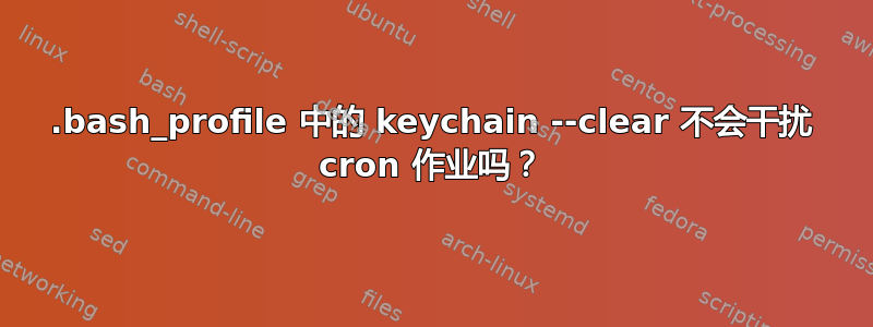 .bash_profile 中的 keychain --clear 不会干扰 cron 作业吗？