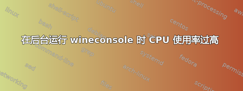 在后台运行 wineconsole 时 CPU 使用率过高