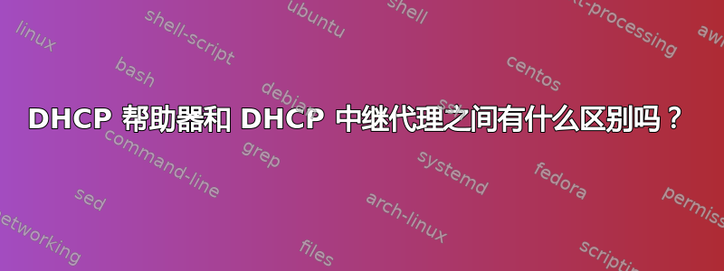 DHCP 帮助器和 DHCP 中继代理之间有什么区别吗？