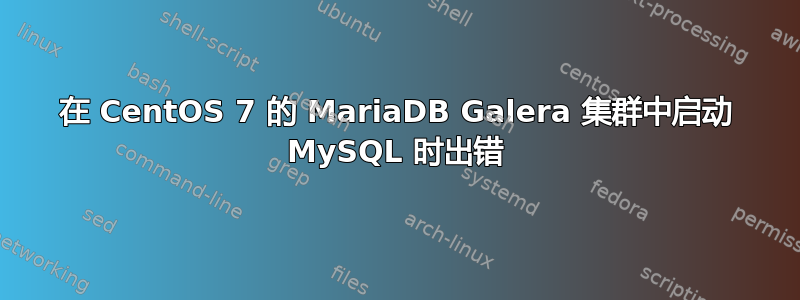 在 CentOS 7 的 MariaDB Galera 集群中启动 MySQL 时出错