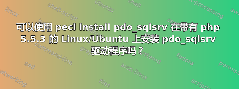 可以使用 pecl install pdo_sqlsrv 在带有 php 5.5.3 的 Linux/Ubuntu 上安装 pdo_sqlsrv 驱动程序吗？