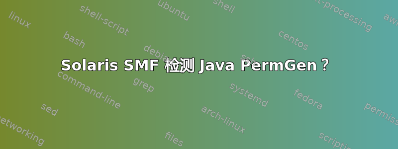 Solaris SMF 检测 Java PermGen？