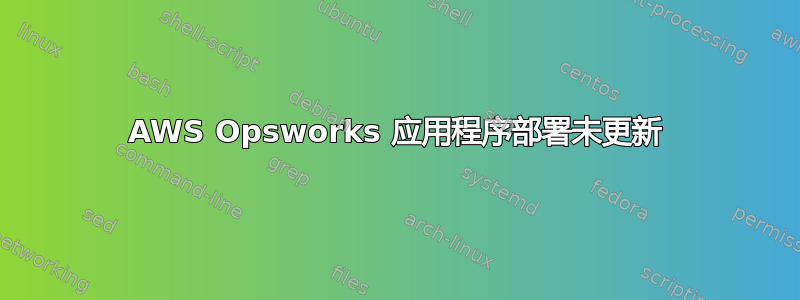 AWS Opsworks 应用程序部署未更新