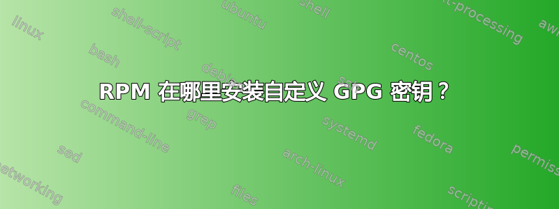 RPM 在哪里安装自定义 GPG 密钥？