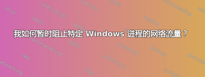 我如何暂时阻止特定 Windows 进程的网络流量？