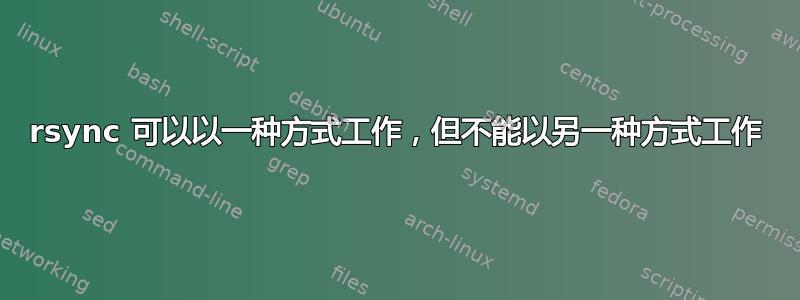 rsync 可以以一种方式工作，但不能以另一种方式工作