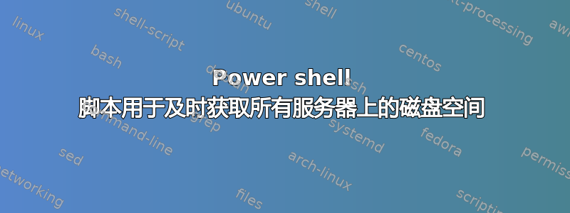 Power shell 脚本用于及时获取所有服务器上的磁盘空间