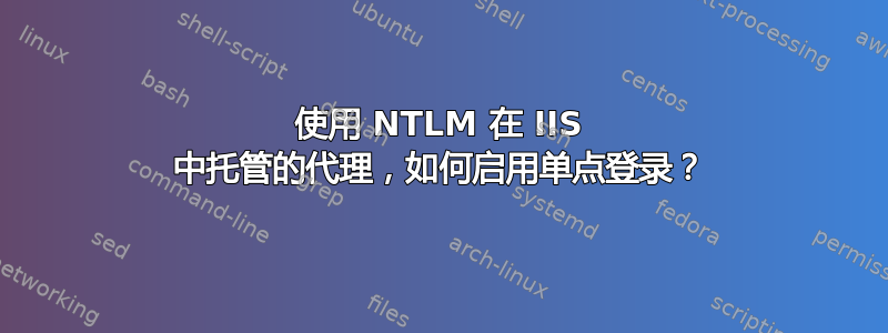 使用 NTLM 在 IIS 中托管的代理，如何启用单点登录？