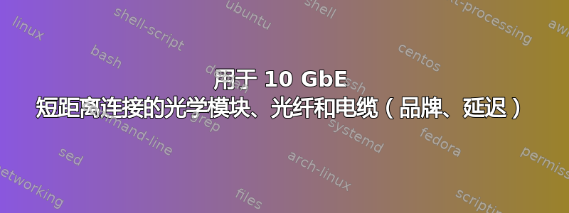 用于 10 GbE 短距离连接的光学模块、光纤和电缆（品牌、延迟）