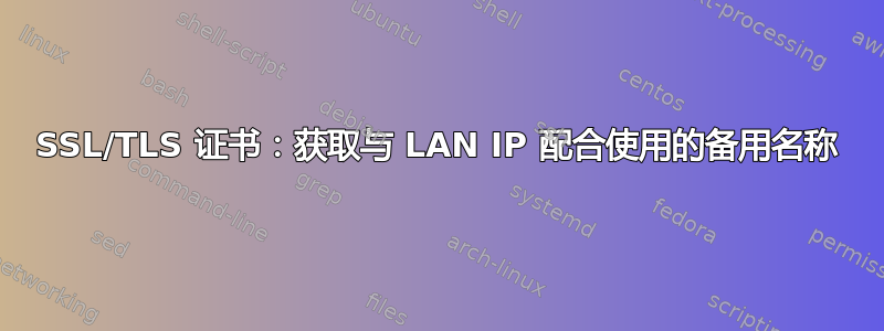 SSL/TLS 证书：获取与 LAN IP 配合使用的备用名称