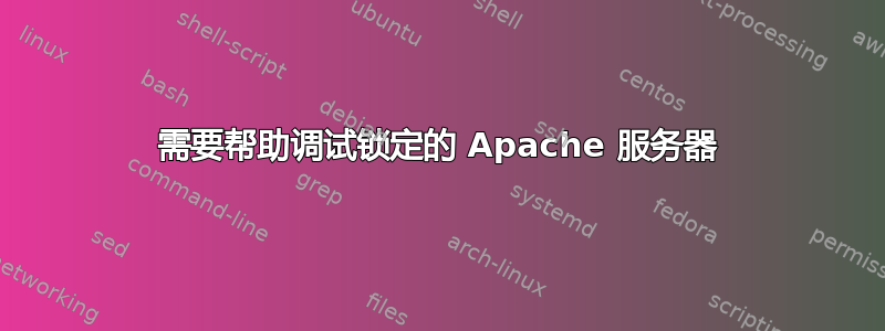 需要帮助调试锁定的 Apache 服务器