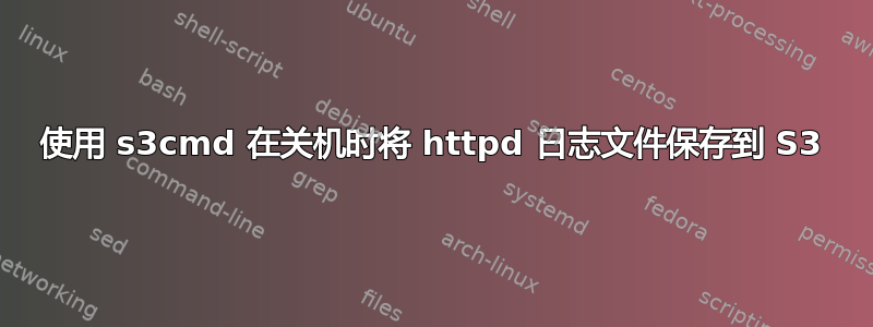 使用 s3cmd 在关机时将 httpd 日志文件保存到 S3