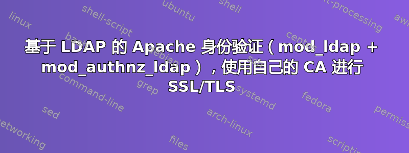 基于 LDAP 的 Apache 身份验证（mod_ldap + mod_authnz_ldap），使用自己的 CA 进行 SSL/TLS