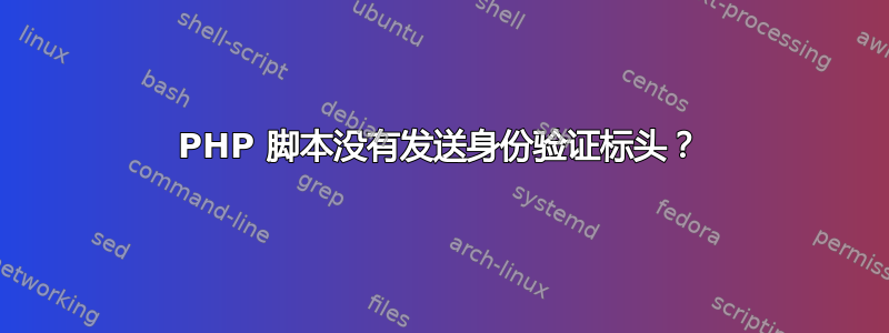 PHP 脚本没有发送身份验证标头？