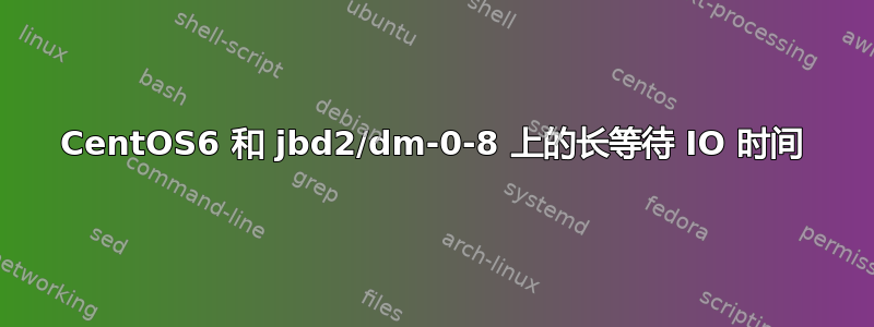 CentOS6 和 jbd2/dm-0-8 上的长等待 IO 时间