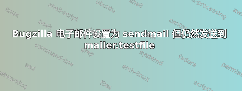 Bugzilla 电子邮件设置为 sendmail 但仍然发送到 mailer.testfile