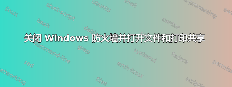 关闭 Windows 防火墙并打开文件和打印共享