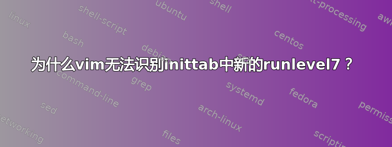 为什么vim无法识别inittab中新的runlevel7？