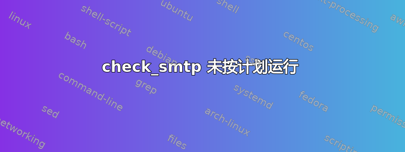 check_smtp 未按计划运行