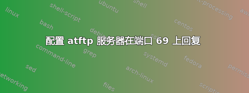 配置 atftp 服务器在端口 69 上回复