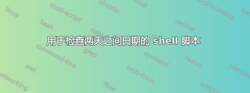 用于检查两天之间日期的 shell 脚本