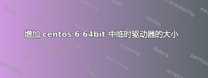 增加 centos 6 64bit 中临时驱动器的大小 