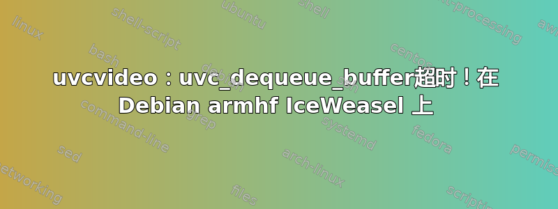 uvcvideo：uvc_dequeue_buffer超时！在 Debian armhf IceWeasel 上