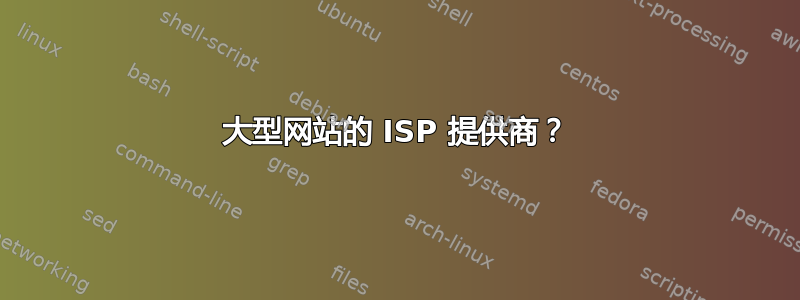 大型网站的 ISP 提供商？