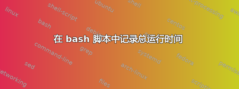 在 bash 脚本中记录总运行时间