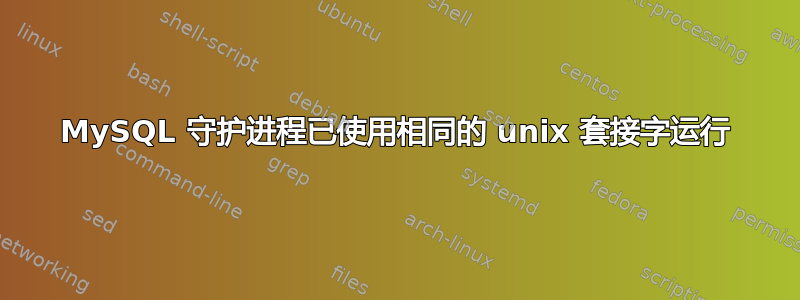 MySQL 守护进程已使用相同的 unix 套接字运行