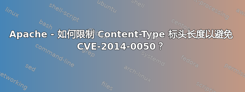 Apache - 如何限制 Content-Type 标头长度以避免 CVE-2014-0050？