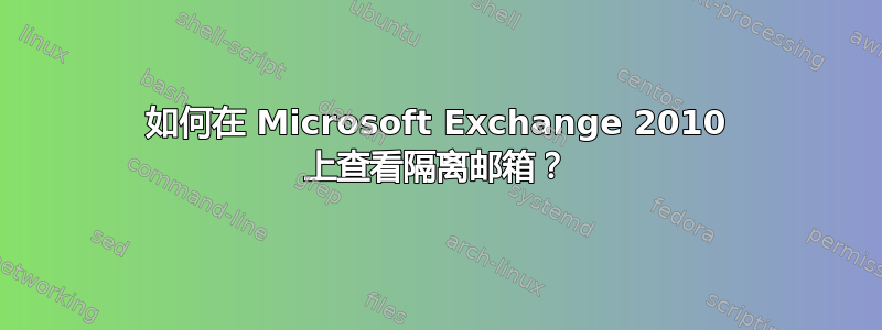 如何在 Microsoft Exchange 2010 上查看隔离邮箱？