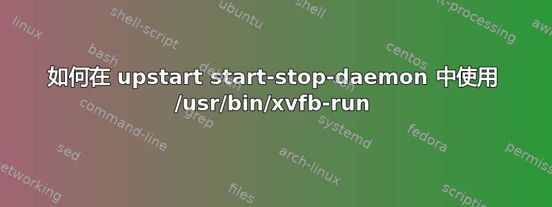 如何在 upstart start-stop-daemon 中使用 /usr/bin/xvfb-run