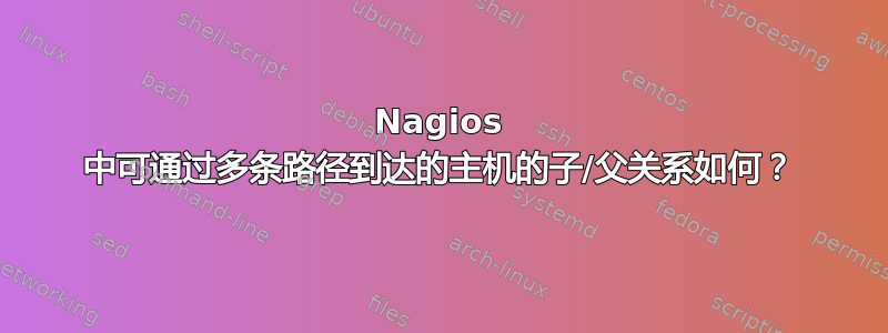 Nagios 中可通过多条路径到达的主机的子/父关系如何？