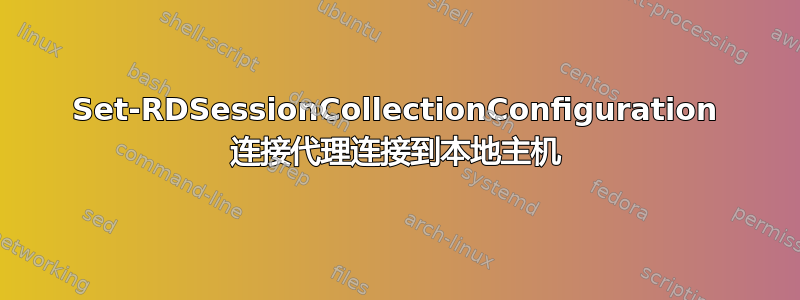 Set-RDSessionCollectionConfiguration 连接代理连接到本地主机