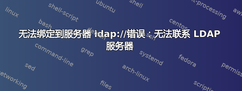 无法绑定到服务器 ldap://错误：无法联系 LDAP 服务器