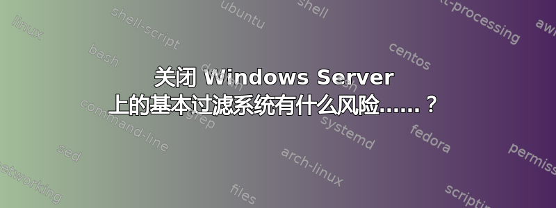 关闭 Windows Server 上的基本过滤系统有什么风险……？