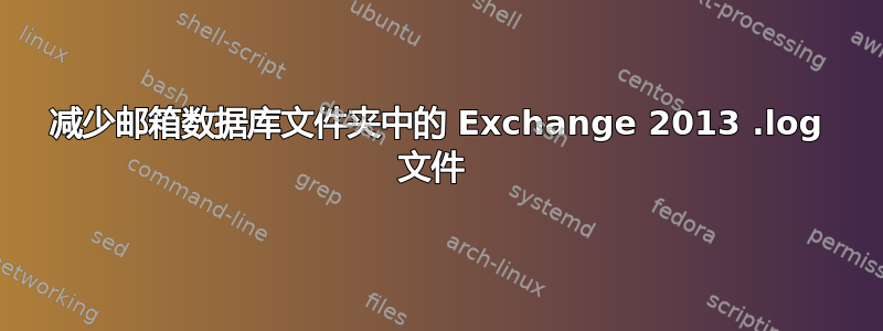 减少邮箱数据库文件夹中的 Exchange 2013 .log 文件 