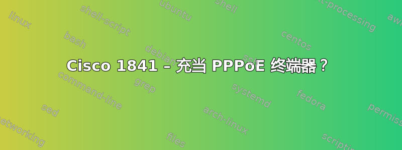 Cisco 1841 – 充当 PPPoE 终端器？