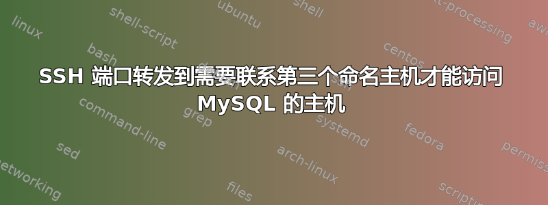 SSH 端口转发到需要联系第三个命名主机才能访问 MySQL 的主机