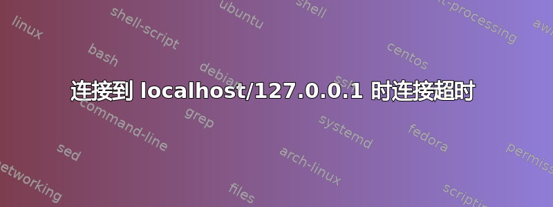 连接到 localhost/127.0.0.1 时连接超时