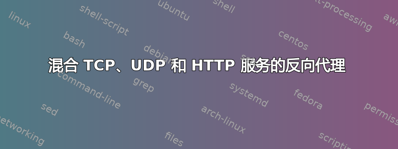 混合 TCP、UDP 和 HTTP 服务的反向代理