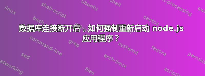 数据库连接断开后，如何强制重新启动 node.js 应用程序？